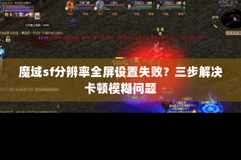 魔域sf分辨率全屏设置失败？三步解决卡顿模糊问题