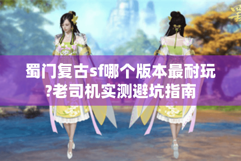 蜀门复古sf哪个版本最耐玩?老司机实测避坑指南