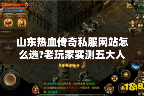 山东热血传奇私服网站怎么选?老玩家实测五大人气版本推荐