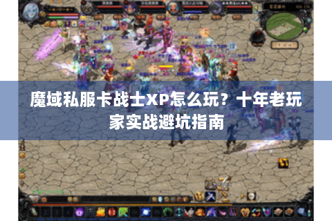 魔域私服卡战士XP怎么玩？十年老玩家实战避坑指南