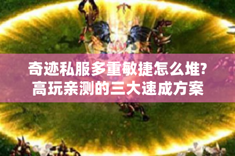 奇迹私服多重敏捷怎么堆?高玩亲测的三大速成方案