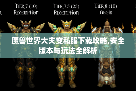 魔兽世界大灾变私服下载攻略,安全版本与玩法全解析