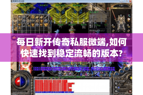 每日新开传奇私服微端,如何快速找到稳定流畅的版本?