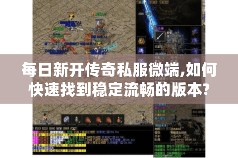每日新开传奇私服微端,如何快速找到稳定流畅的版本?