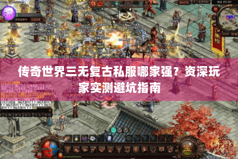传奇世界三无复古私服哪家强？资深玩家实测避坑指南