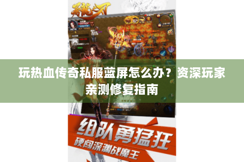 玩热血传奇私服蓝屏怎么办？资深玩家亲测修复指南