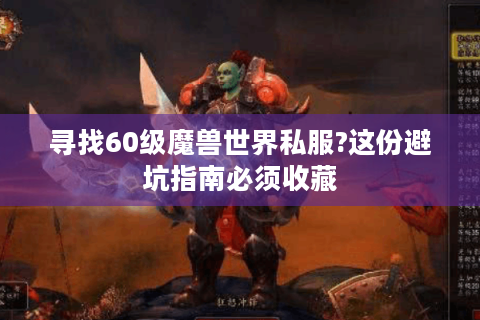 寻找60级魔兽世界私服?这份避坑指南必须收藏
