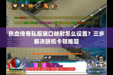 热血传奇私服端口映射怎么设置？三步解决联机卡顿难题