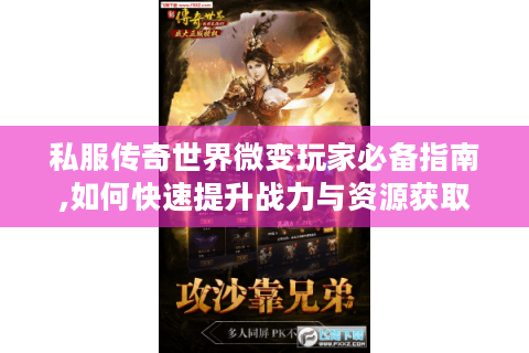 私服传奇世界微变玩家必备指南,如何快速提升战力与资源获取