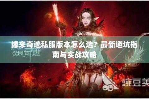 缘来奇迹私服版本怎么选？最新避坑指南与实战攻略