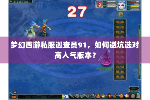 梦幻西游私服巡查员91，如何避坑选对高人气版本？