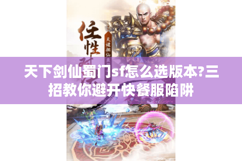 天下剑仙蜀门sf怎么选版本?三招教你避开快餐服陷阱