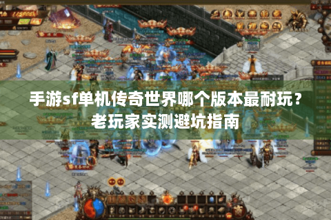 手游sf单机传奇世界哪个版本最耐玩？老玩家实测避坑指南