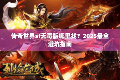 传奇世界sf无毒版哪里找？2025最全避坑指南
