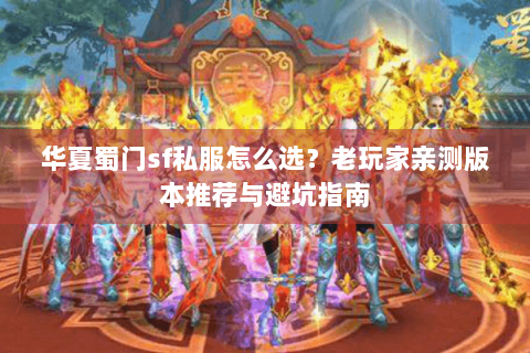 华夏蜀门sf私服怎么选？老玩家亲测版本推荐与避坑指南