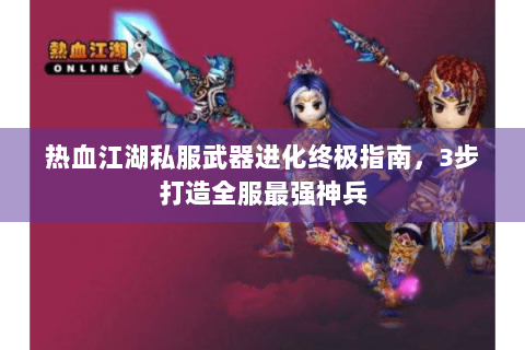 热血江湖私服武器进化终极指南，3步打造全服最强神兵
