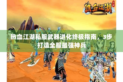热血江湖私服武器进化终极指南，3步打造全服最强神兵