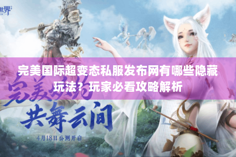 完美国际超变态私服发布网有哪些隐藏玩法？玩家必看攻略解析