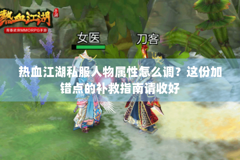 热血江湖私服人物属性怎么调？这份加错点的补救指南请收好