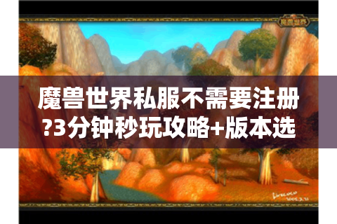 魔兽世界私服不需要注册?3分钟秒玩攻略+版本选择指南