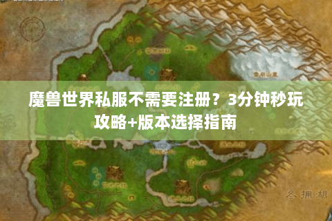 魔兽世界私服不需要注册？3分钟秒玩攻略+版本选择指南