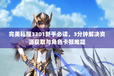 完美私服3301新手必读，3分钟解决资源获取与角色卡顿难题