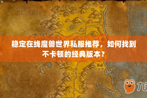 稳定在线魔兽世界私服推荐，如何找到不卡顿的经典版本？