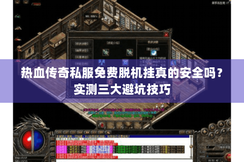 热血传奇私服免费脱机挂真的安全吗？实测三大避坑技巧