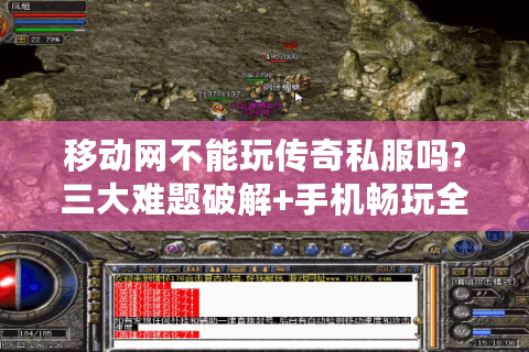 移动网不能玩传奇私服吗?三大难题破解+手机畅玩全攻略