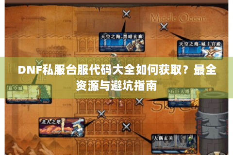 DNF私服台服代码大全如何获取？最全资源与避坑指南