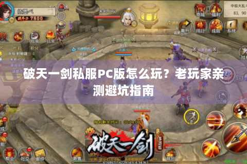 破天一剑私服PC版怎么玩？老玩家亲测避坑指南