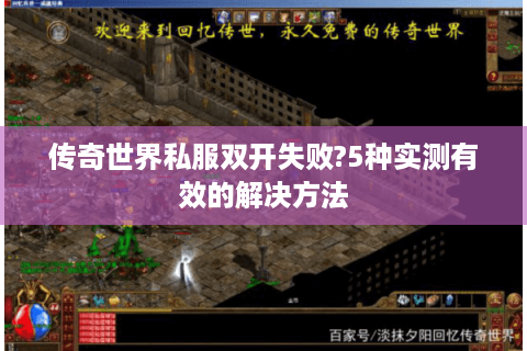 传奇世界私服双开失败?5种实测有效的解决方法