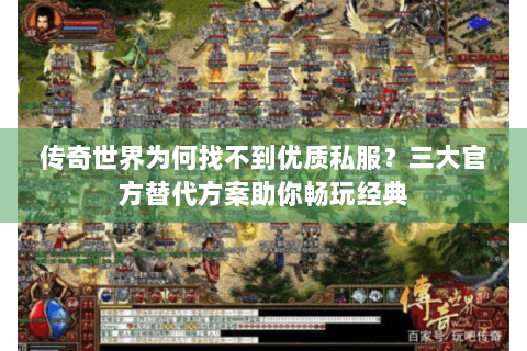 传奇世界为何找不到优质私服？三大官方替代方案助你畅玩经典
