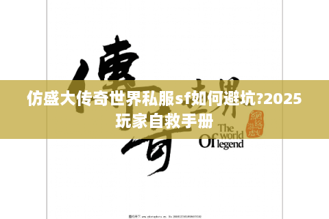 仿盛大传奇世界私服sf如何避坑?2025玩家自救手册