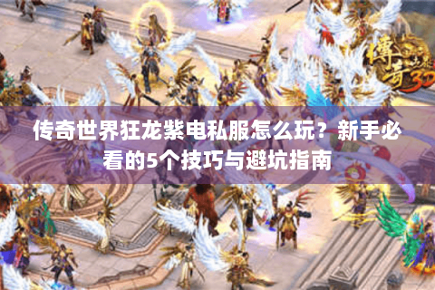 传奇世界狂龙紫电私服怎么玩？新手必看的5个技巧与避坑指南