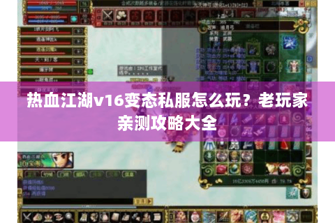 热血江湖v16变态私服怎么玩？老玩家亲测攻略大全