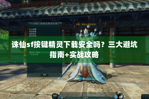 诛仙sf按键精灵下载安全吗？三大避坑指南+实战攻略