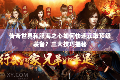 传奇世界私服海之心如何快速获取顶级装备？三大技巧揭秘
