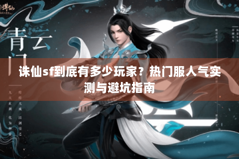 诛仙sf到底有多少玩家？热门服人气实测与避坑指南