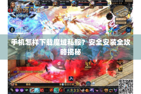 手机怎样下载魔域私服？安全安装全攻略揭秘