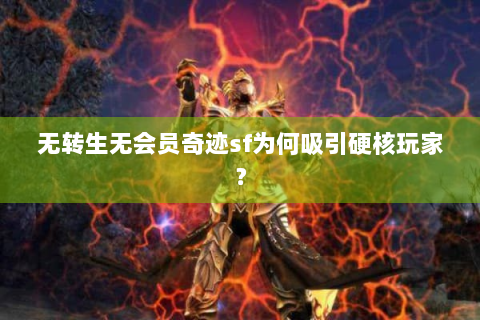 无转生无会员奇迹sf为何吸引硬核玩家？