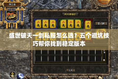 盛世破天一剑私服怎么选？五个避坑技巧帮你找到稳定版本