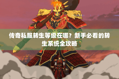 传奇私服转生等级在哪？新手必看的转生系统全攻略