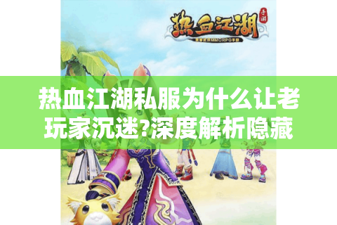 热血江湖私服为什么让老玩家沉迷?深度解析隐藏玩法