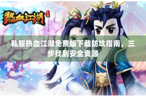 私服热血江湖免费版下载防坑指南，三步找到安全资源