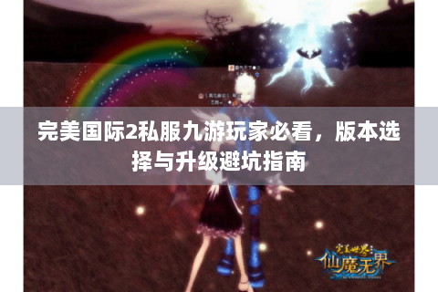 完美国际2私服九游玩家必看，版本选择与升级避坑指南
