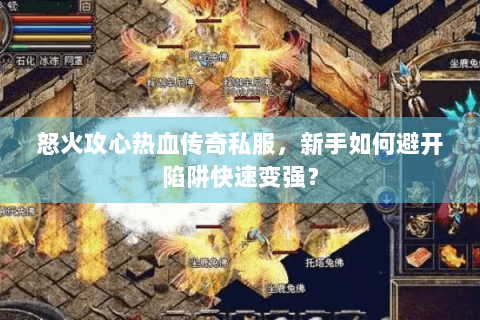 怒火攻心热血传奇私服，新手如何避开陷阱快速变强？