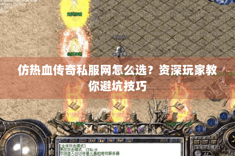 仿热血传奇私服网怎么选？资深玩家教你避坑技巧