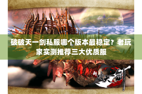 破破天一剑私服哪个版本最稳定？老玩家实测推荐三大优质服