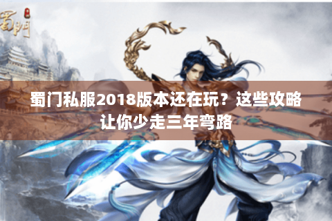 蜀门私服2018版本还在玩？这些攻略让你少走三年弯路